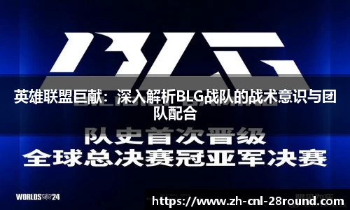 英雄联盟巨献：深入解析BLG战队的战术意识与团队配合
